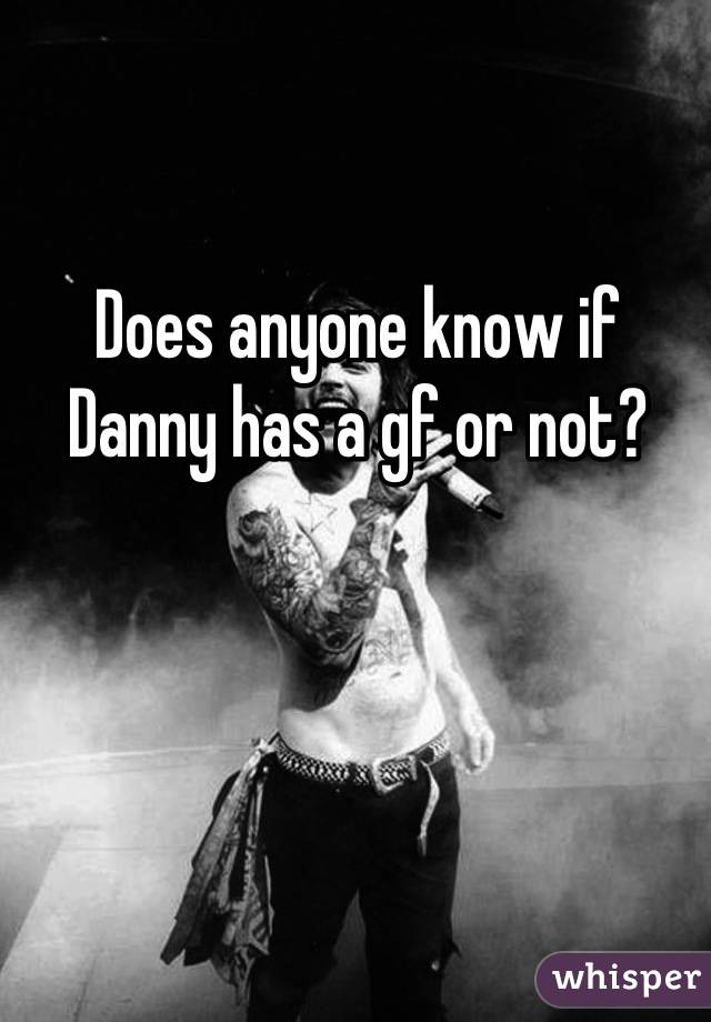 Does anyone know if Danny has a gf or not?