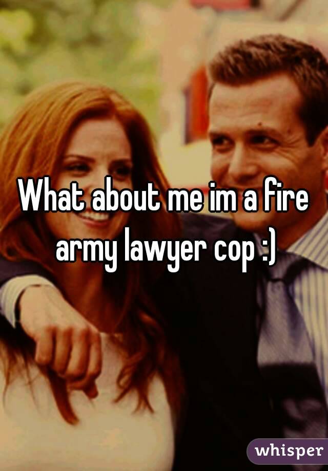 What about me im a fire army lawyer cop :)