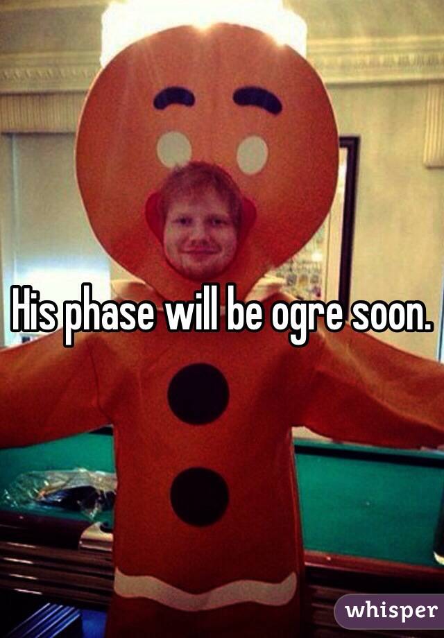 His phase will be ogre soon.