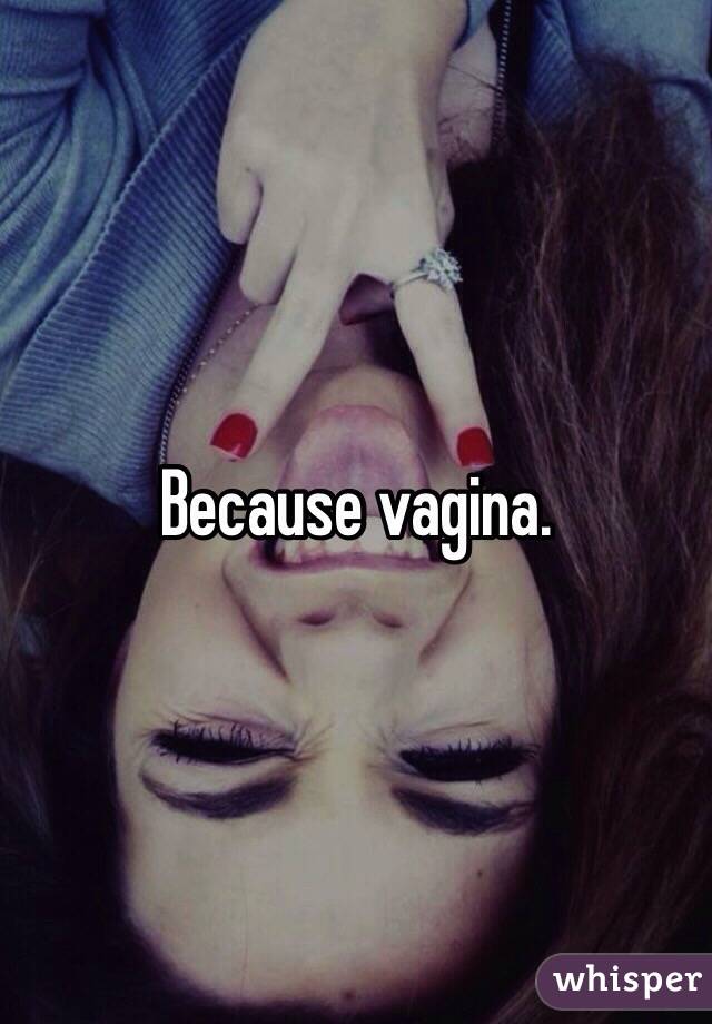 Because vagina. 