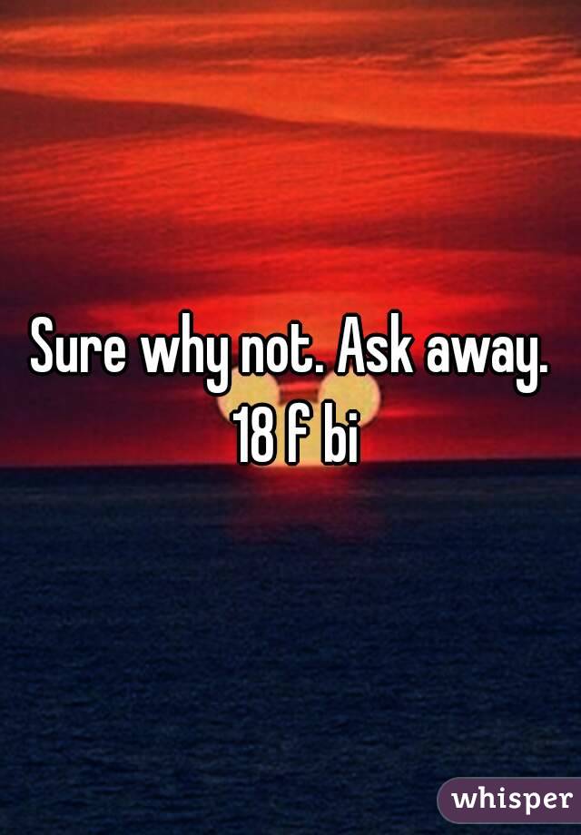 Sure why not. Ask away. 18 f bi