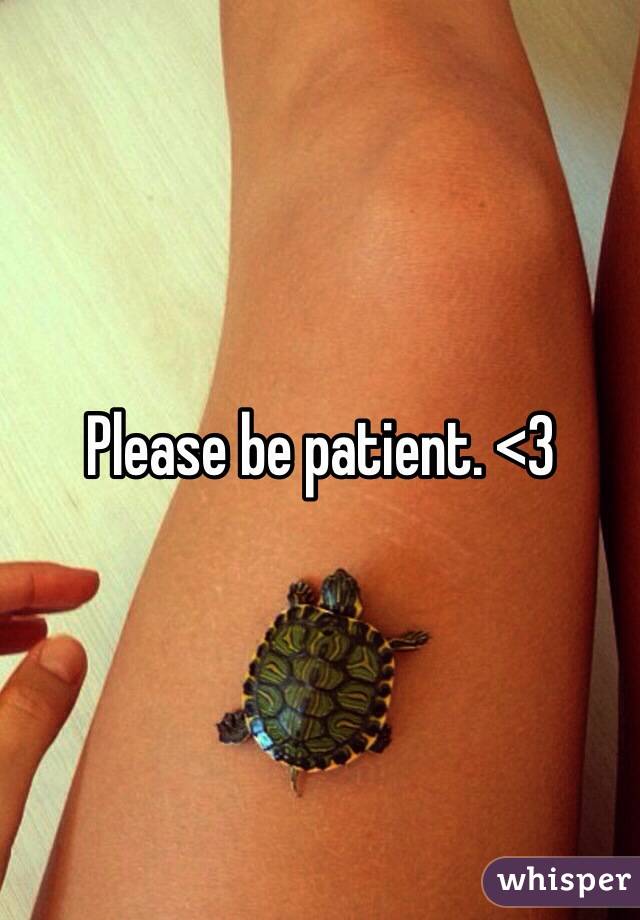 Please be patient. <3