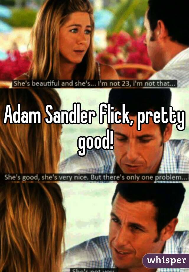 Adam Sandler flick, pretty good!