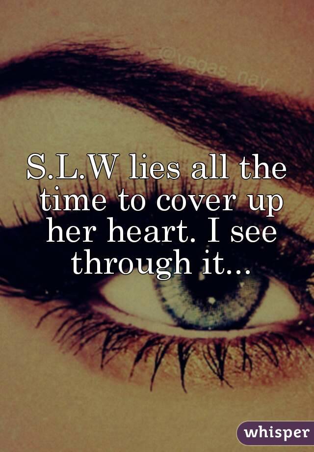 S.L.W lies all the time to cover up her heart. I see through it...
