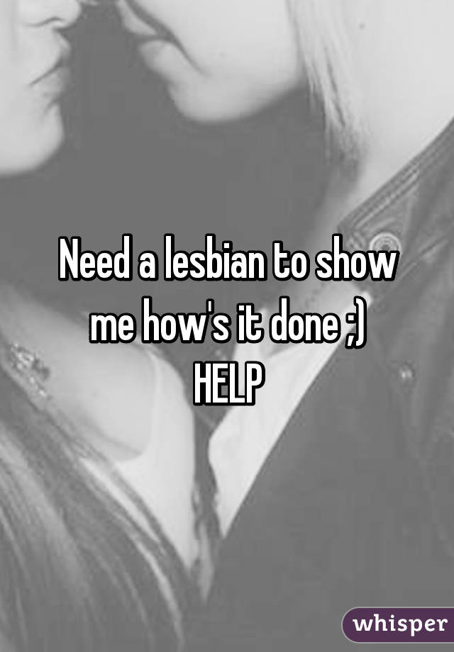Need a lesbian to show me how's it done ;)
HELP