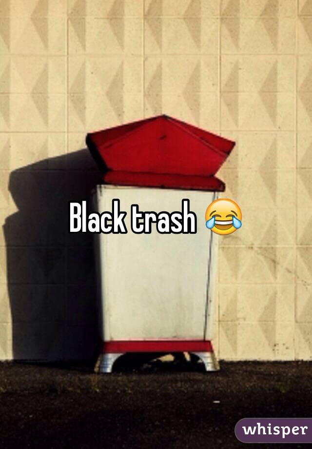 Black trash 😂