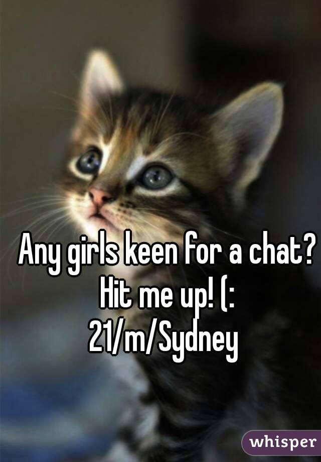 Any girls keen for a chat? Hit me up! (: 
21/m/Sydney 