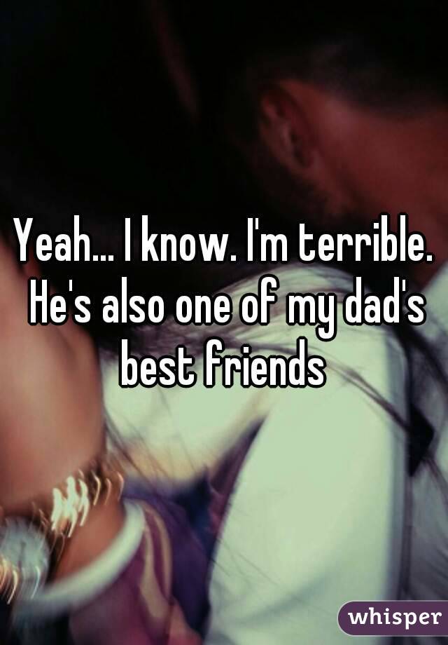 Yeah... I know. I'm terrible. He's also one of my dad's best friends 