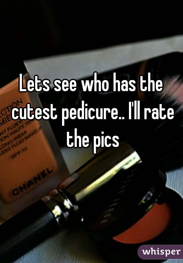 Lets see who has the cutest pedicure.. I'll rate the pics