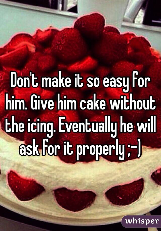 Don't make it so easy for him. Give him cake without the icing. Eventually he will ask for it properly ;-)