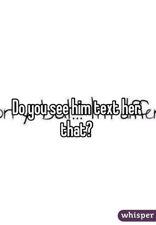 Do you see him text her that?