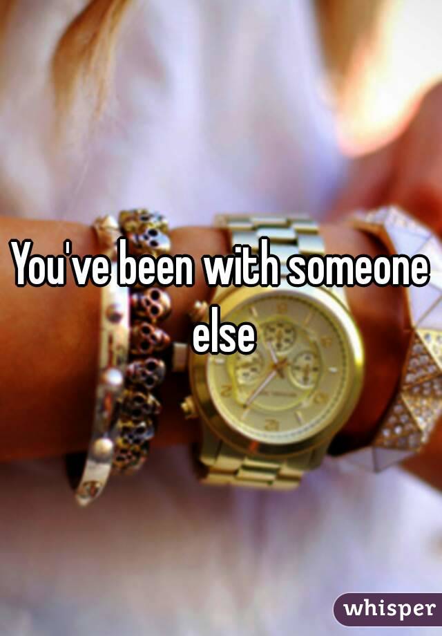 You've been with someone else