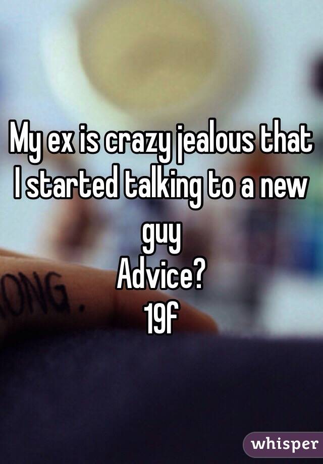 My ex is crazy jealous that I started talking to a new guy 
Advice?
19f