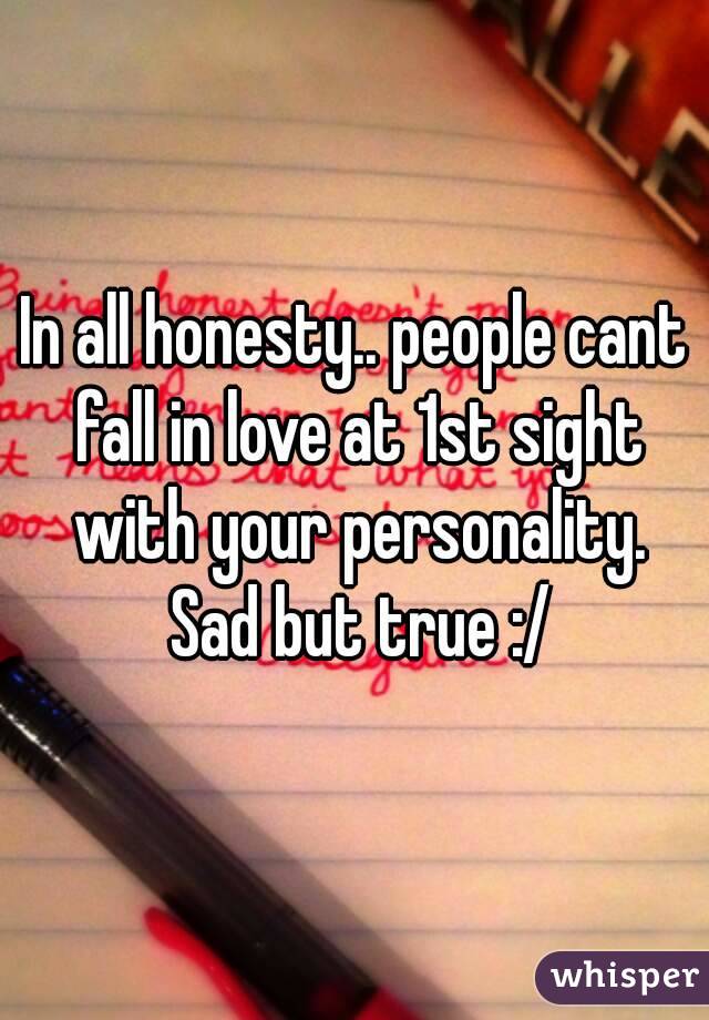 In all honesty.. people cant fall in love at 1st sight with your personality. Sad but true :/