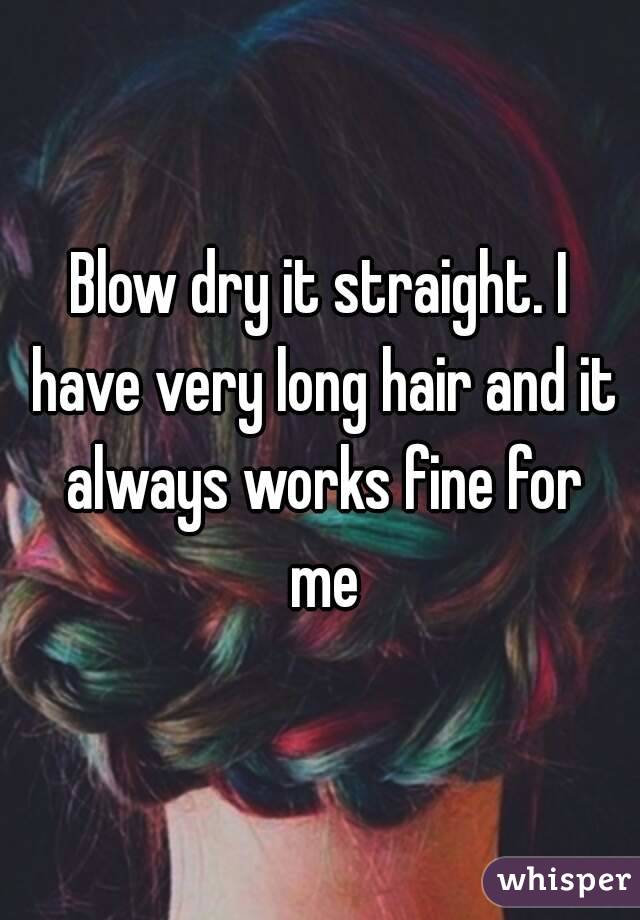 Blow dry it straight. I have very long hair and it always works fine for me