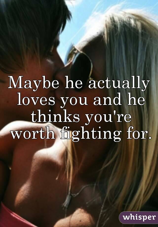 Maybe he actually loves you and he thinks you're worth fighting for.