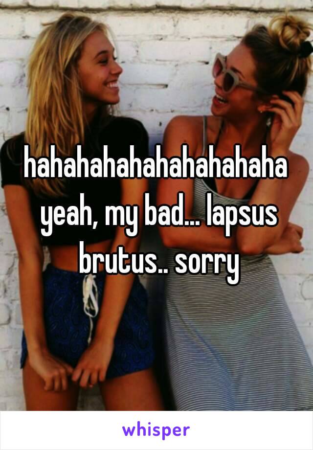 hahahahahahahahahaha yeah, my bad... lapsus brutus.. sorry
