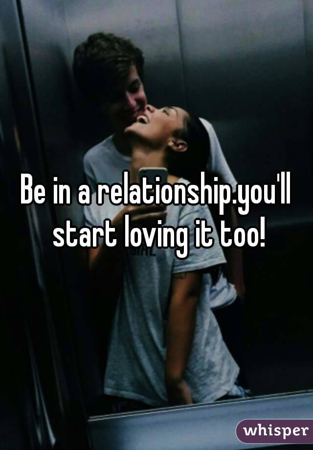 Be in a relationship.you'll start loving it too!
