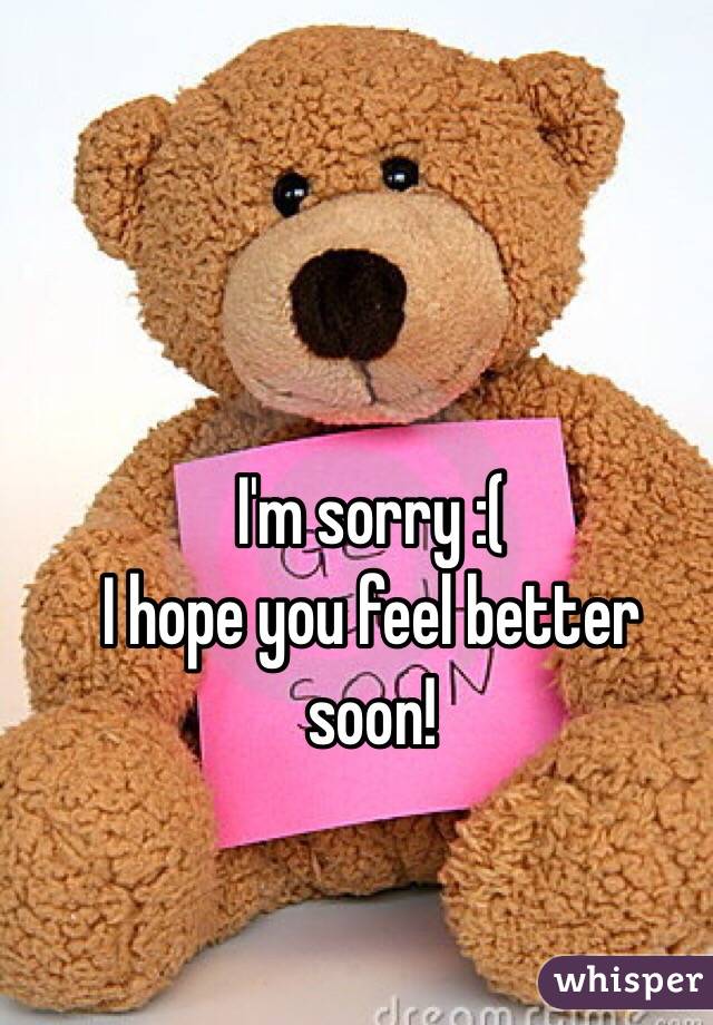 I'm sorry :( 
I hope you feel better soon! 