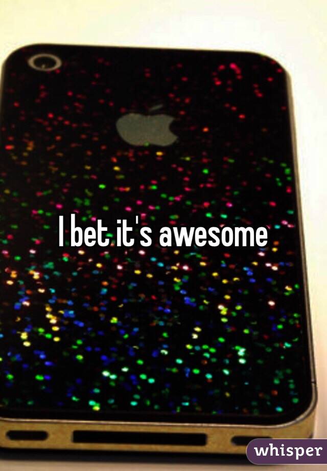 I bet it's awesome 