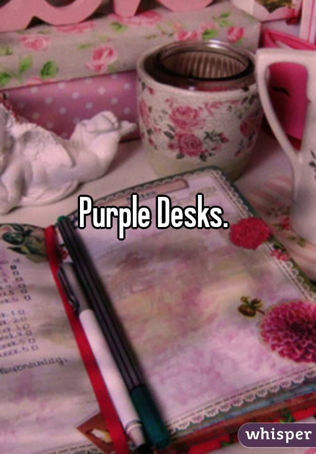 Purple Desks. 