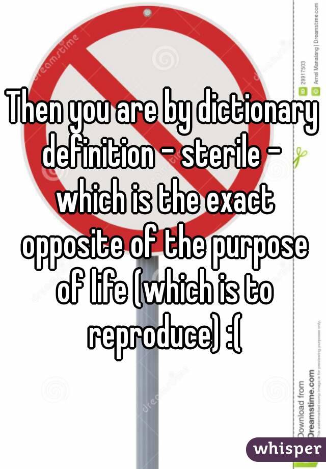 Then you are by dictionary definition - sterile -  which is the exact opposite of the purpose of life (which is to reproduce) :(