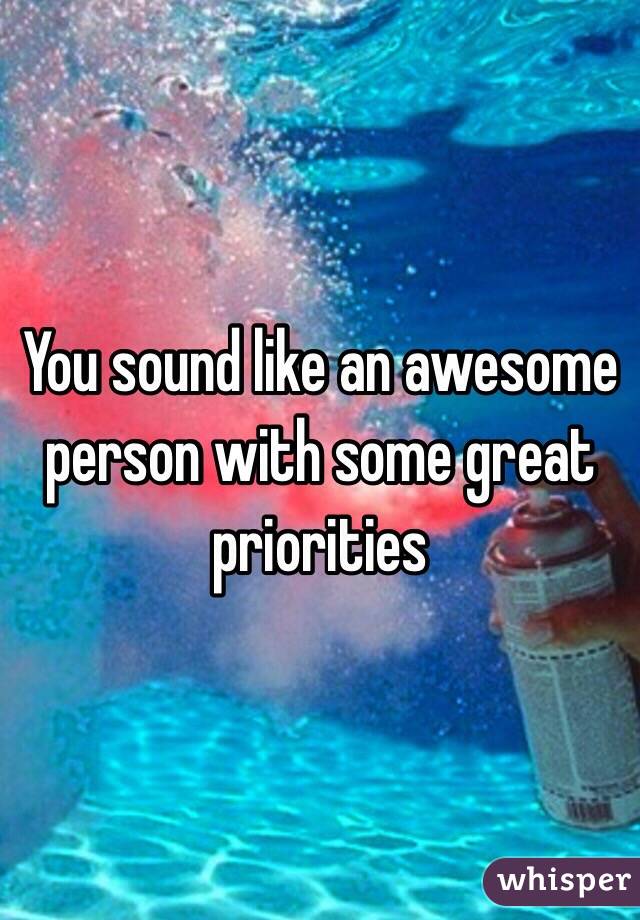 You sound like an awesome person with some great priorities 