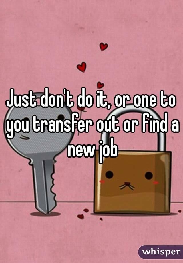 Just don't do it, or one to you transfer out or find a new job