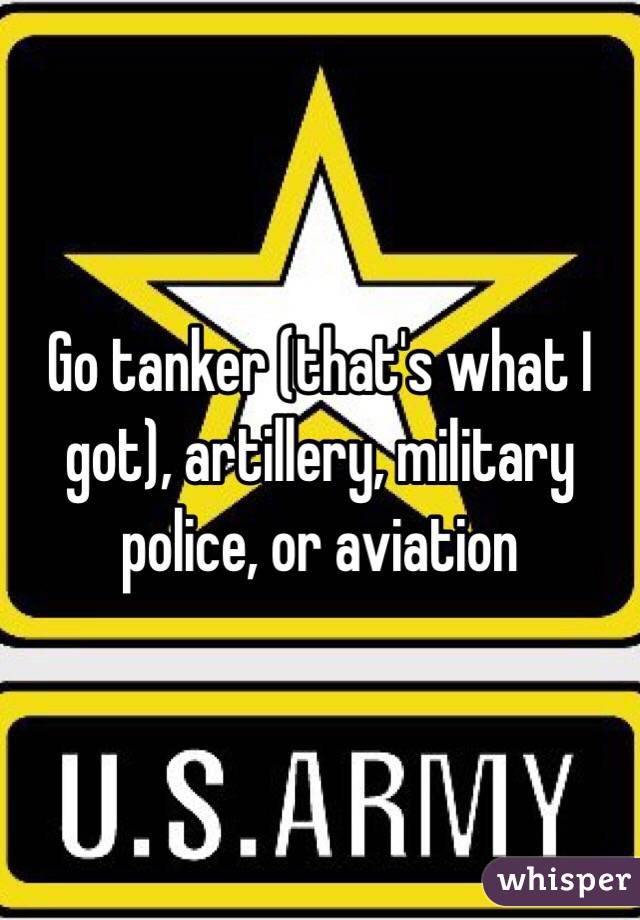 Go tanker (that's what I got), artillery, military police, or aviation 
