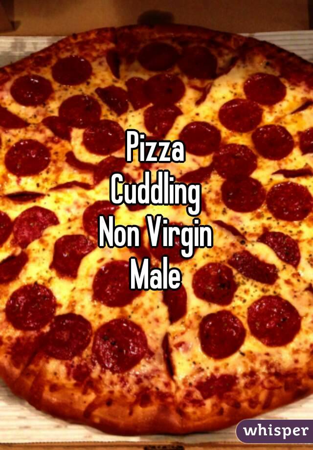 Pizza
Cuddling
Non Virgin
Male