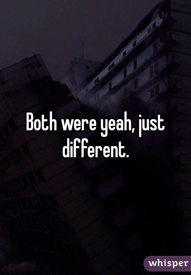 Both were yeah, just different.