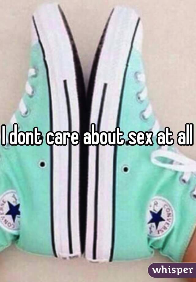 I dont care about sex at all