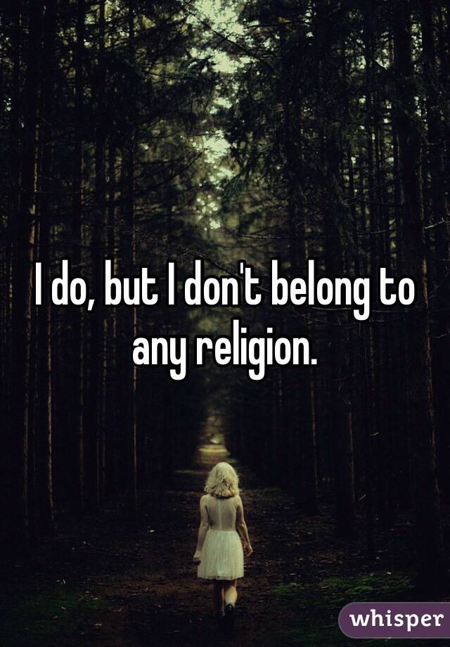 I do, but I don't belong to any religion.