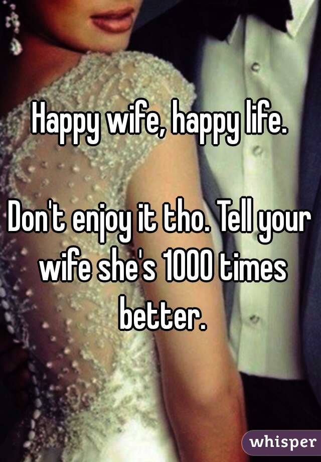 Happy wife, happy life.

Don't enjoy it tho. Tell your wife she's 1000 times better.