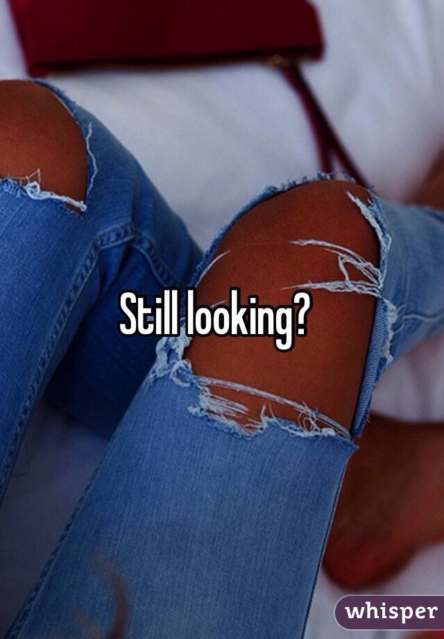 Still looking?