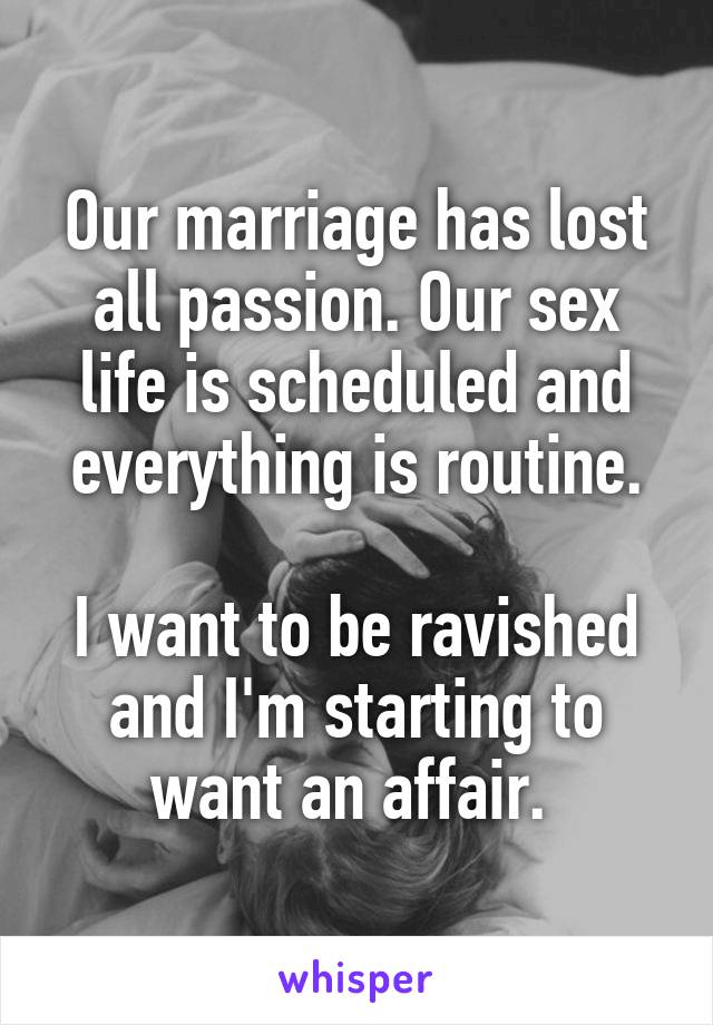 Our marriage has lost all passion. Our sex life is scheduled and everything is routine.

I want to be ravished and I'm starting to want an affair. 