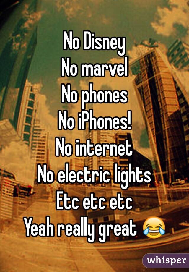 No Disney 
No marvel
No phones
No iPhones!
No internet 
No electric lights 
Etc etc etc 
Yeah really great 😂
