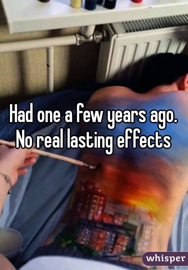 Had one a few years ago. No real lasting effects 