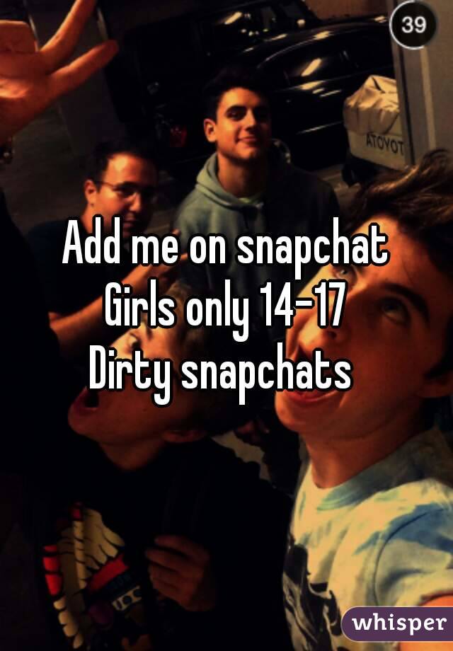 Add me on snapchat
Girls only 14-17
Dirty snapchats 