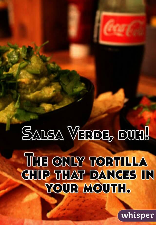 Salsa Verde, duh!

The only tortilla chip that dances in your mouth.