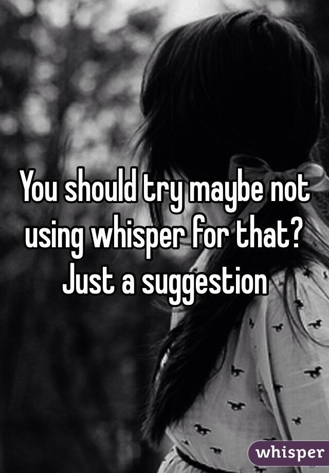 You should try maybe not using whisper for that? Just a suggestion