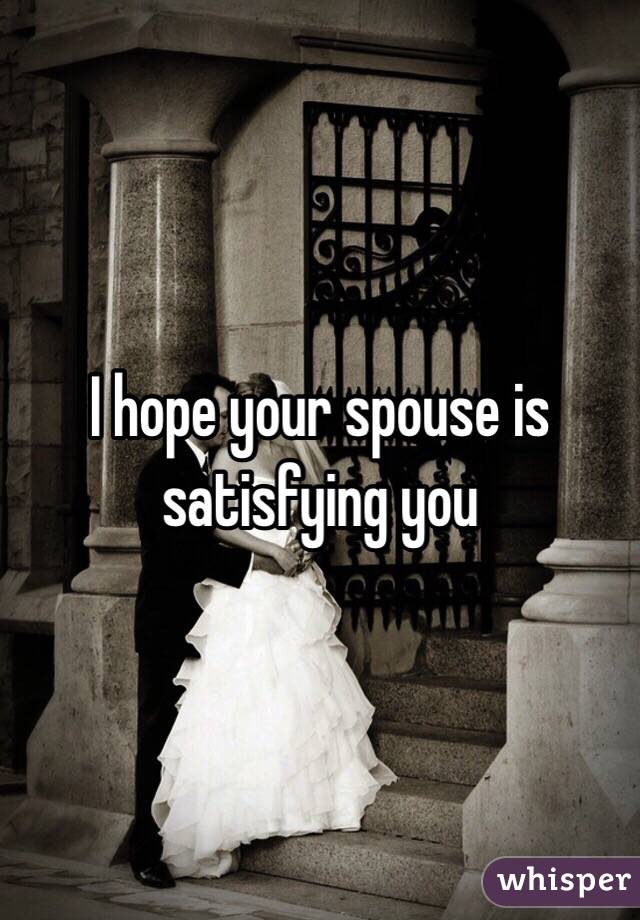 I hope your spouse is satisfying you 