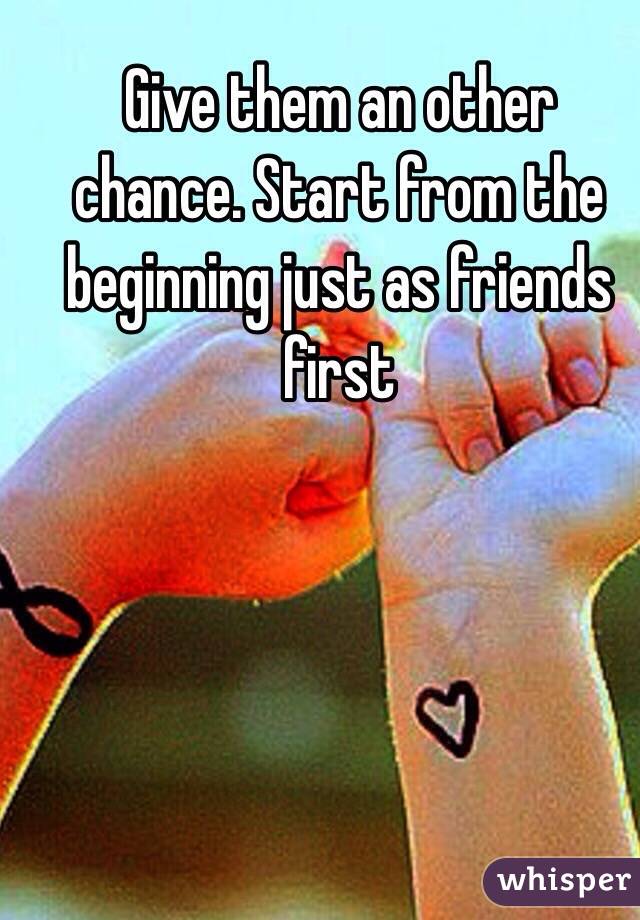 Give them an other chance. Start from the beginning just as friends first