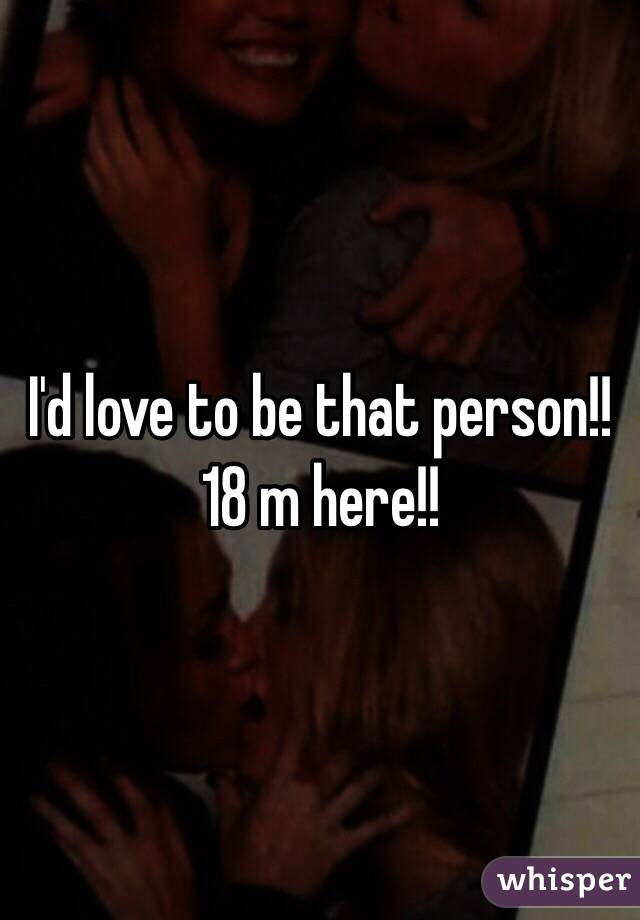 I'd love to be that person!! 18 m here!!