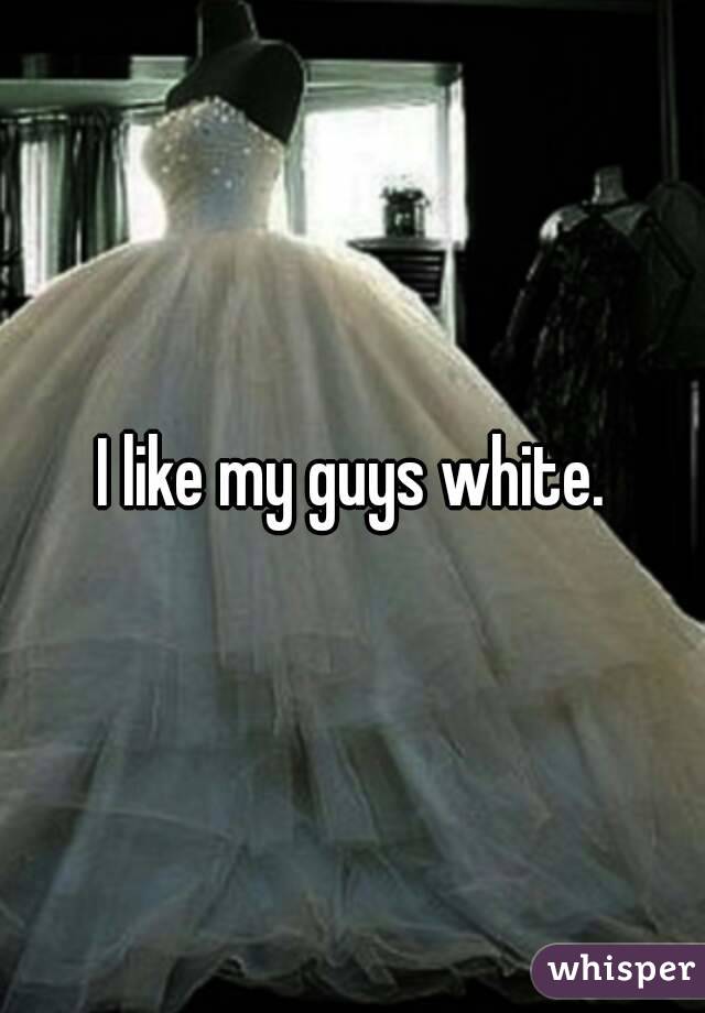 I like my guys white.