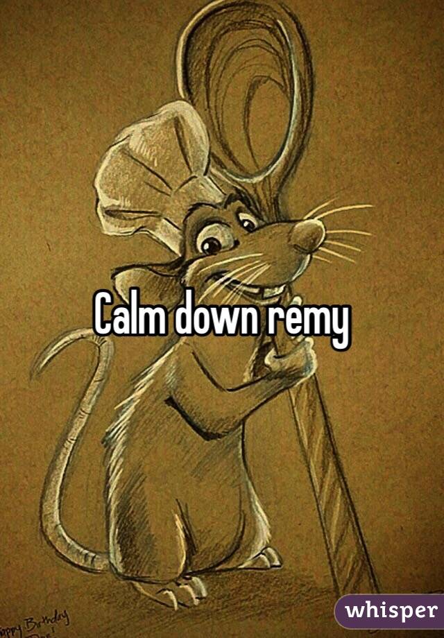 Calm down remy 