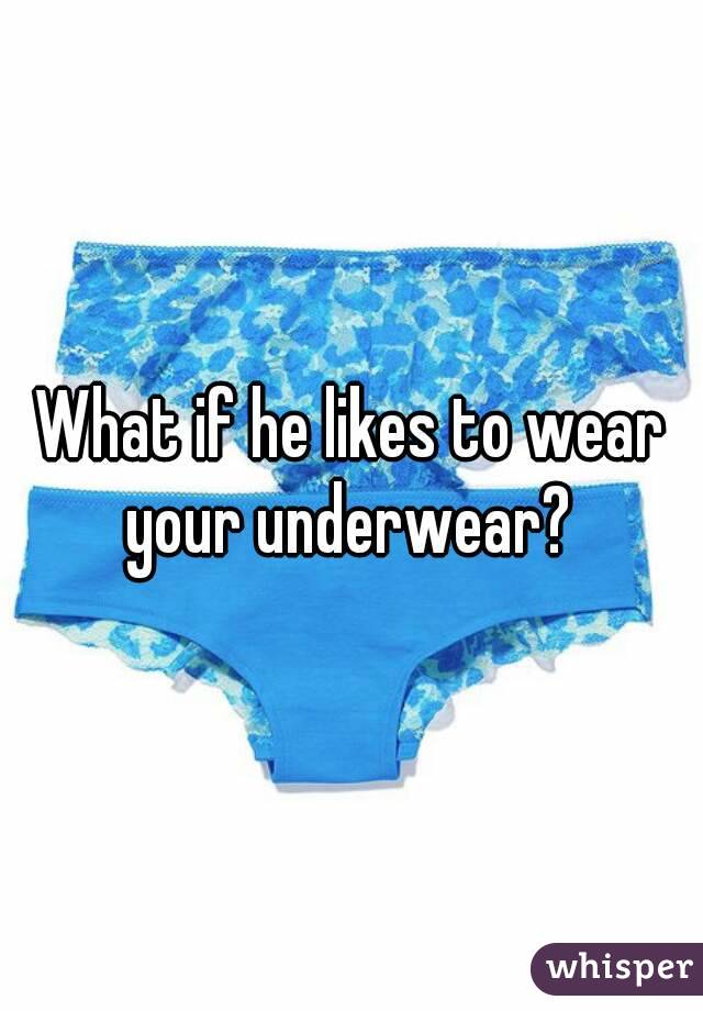 What if he likes to wear your underwear? 