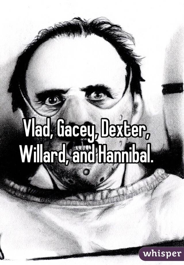 Vlad, Gacey, Dexter, Willard, and Hannibal.