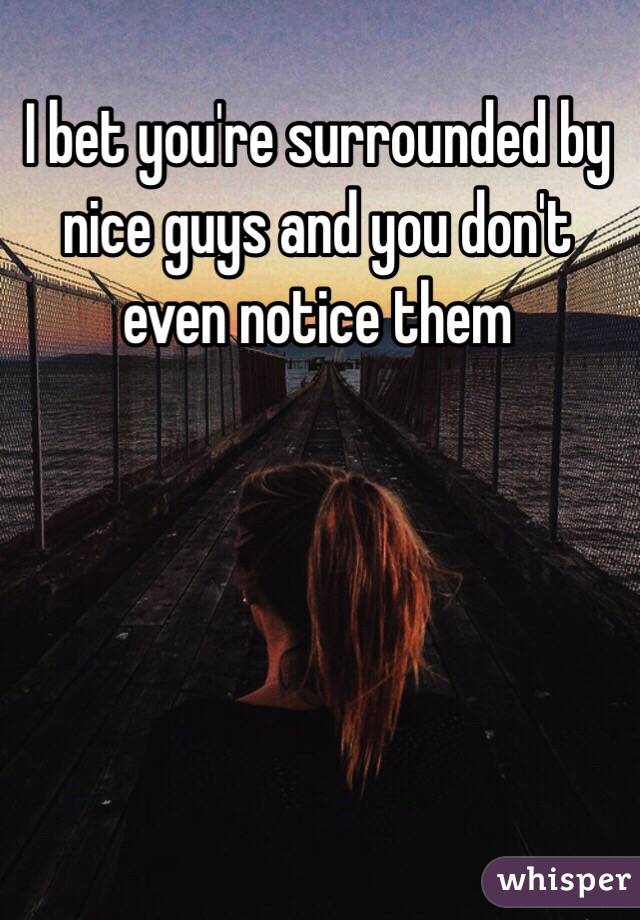 I bet you're surrounded by nice guys and you don't even notice them