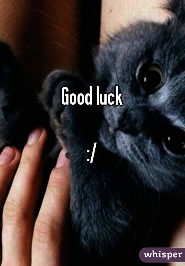 Good luck

:/